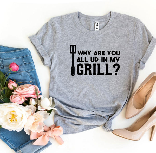 Why Are You All Up In My Grill? T-shirt