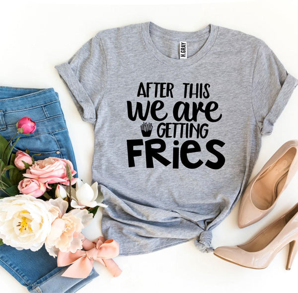 After This We Are Getting Fries T-shirt