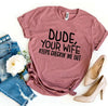 Dude Your Wife Keeps Checkin’ Me Out T-shirt