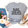 Dude Your Wife Keeps Checkin’ Me Out T-shirt