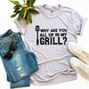 Why Are You All Up In My Grill? T-shirt