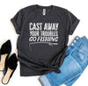 Cast Away Your Troubles Go Fishing T-shirt