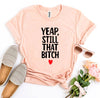 Yeap, Still That Bitch T-shirt