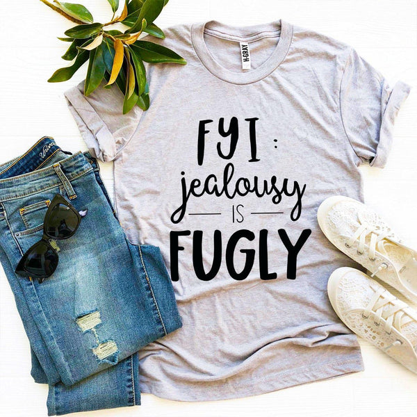 Fyi Jealousy Is Fugly T-shirt