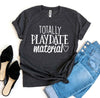 Totally Playdate Material T-shirt