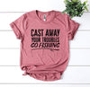 Cast Away Your Troubles Go Fishing T-shirt