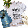 Future Is Created By What You Do Today T-shirt