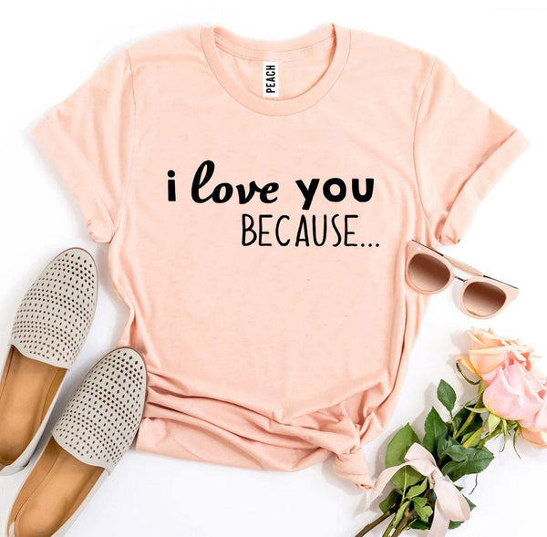 I Love You Because T-shirt