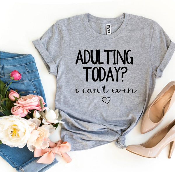 Adulting Today? I Can’t Even T-shirt